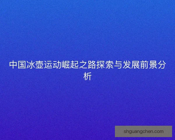 中国冰壶运动崛起之路探索与发展前景分析