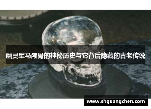 幽灵军马颅骨的神秘历史与它背后隐藏的古老传说