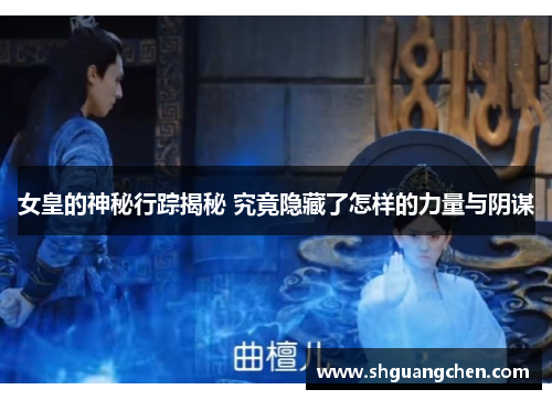 女皇的神秘行踪揭秘 究竟隐藏了怎样的力量与阴谋